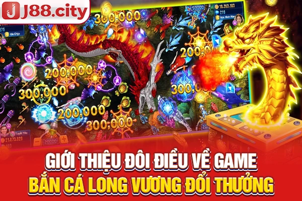 Giới thiệu đôi điều về game bắn cá long vương đổi thưởng