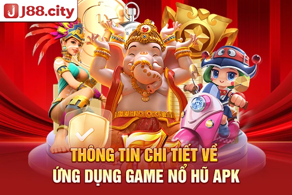 Thông tin chi tiết về ứng dụng game nổ hũ apk